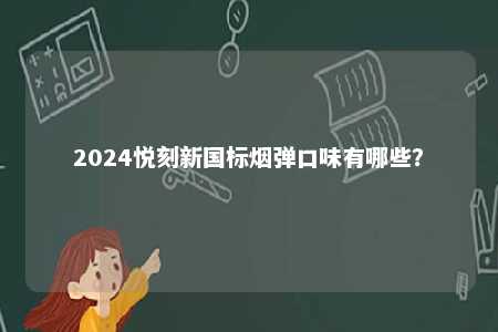 2024悦刻新国标烟弹口味有哪些
？ 